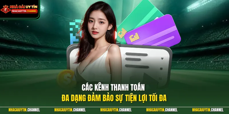 Các kênh thanh toán đa dạng đảm bảo sự tiện lợi tối đa